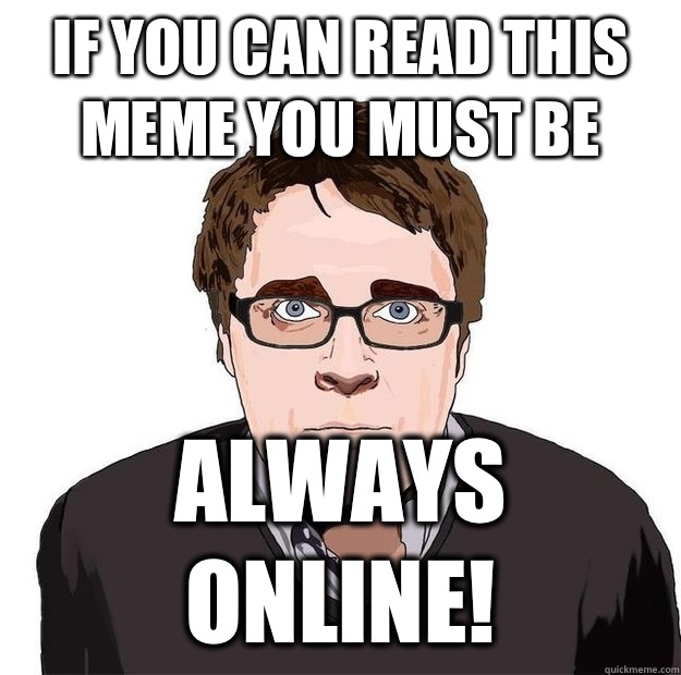 If you can read this meme you must be Always online! - If you can read this meme you must be Always online!  Always Online Adam Orth
