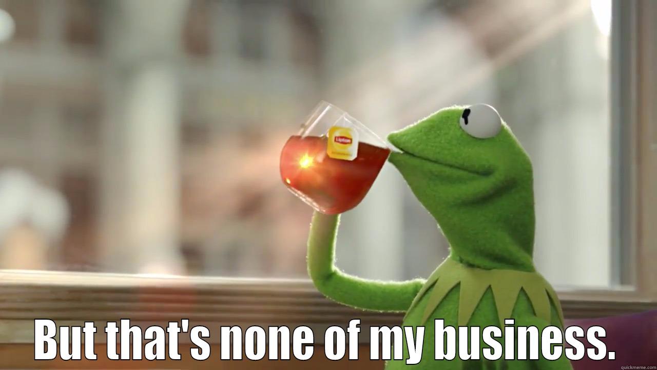 Kermit da frog -  BUT THAT'S NONE OF MY BUSINESS. Misc