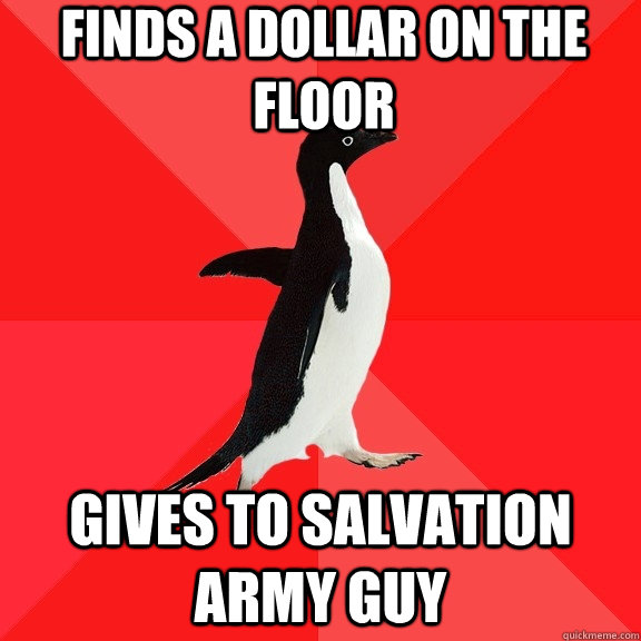 finds a dollar on the floor gives to salvation army guy  Socially Awesome Penguin