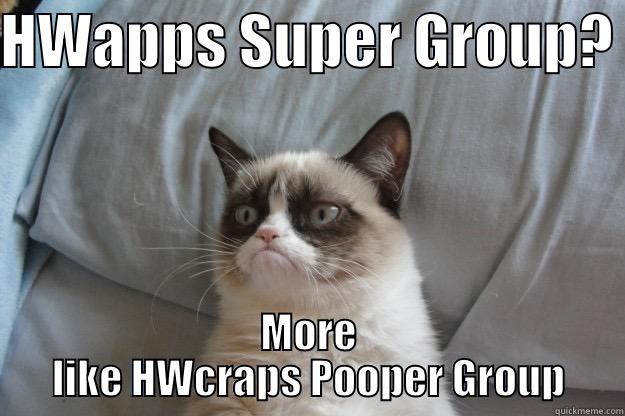 HWAPPS SUPER GROUP?  MORE LIKE HWCRAPS POOPER GROUP Grumpy Cat