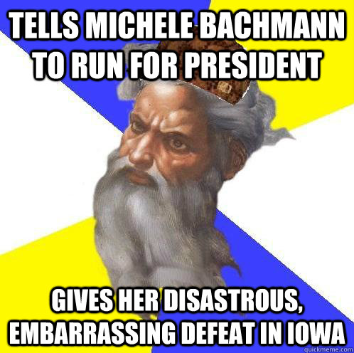 tells michele bachmann to run for president gives her disastrous, embarrassing defeat in iowa  Scumbag God