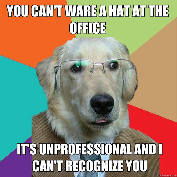 you can't ware a hat at the office it's unprofessional and i can't recognize you  Business Dog