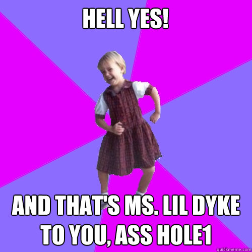 Hell Yes! And That's Ms. Lil Dyke to You, Ass Hole1  Socially awesome kindergartener