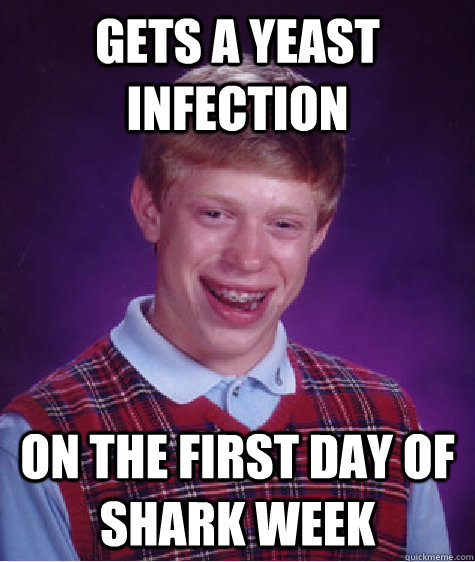 Gets a yeast infection on the first day of Shark Week  Bad Luck Brian