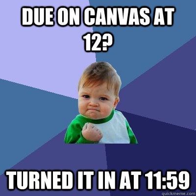 Due On Canvas at 12? turned it in at 11:59 - Due On Canvas at 12? turned it in at 11:59  Success Kid