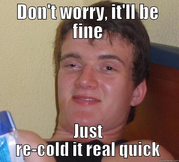 Drunk friend said this about the icecream we had in the car - DON'T WORRY, IT'LL BE FINE JUST RE-COLD IT REAL QUICK 10 Guy