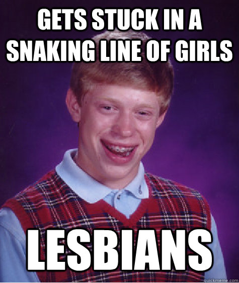 gets stuck in a snaking line of girls lesbians  Bad Luck Brian