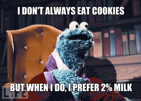 I don't always eat cookies but when i do, i prefer 2% milk   Cookieman