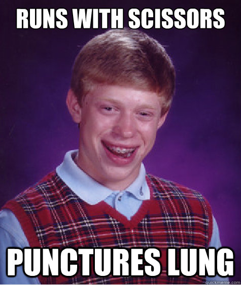 runs with scissors  Punctures Lung  Bad Luck Brian