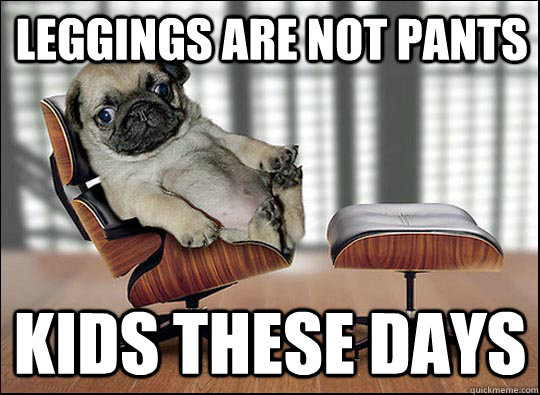 leggings are not pants  kids these days - leggings are not pants  kids these days  ageing opinionated pug