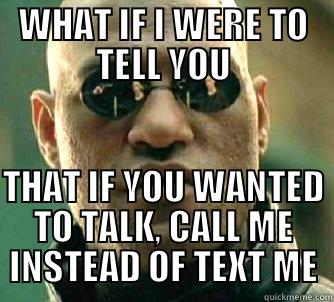 WHAT IF I WERE TO TELL YOU THAT IF YOU WANTED TO TALK, CALL ME INSTEAD OF TEXT ME Matrix Morpheus