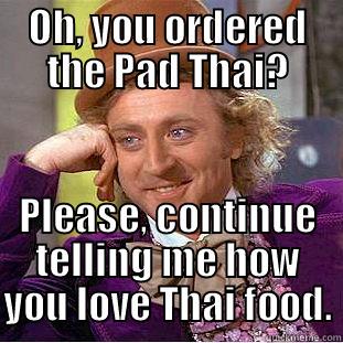 OH, YOU ORDERED THE PAD THAI? PLEASE, CONTINUE TELLING ME HOW YOU LOVE THAI FOOD. Condescending Wonka