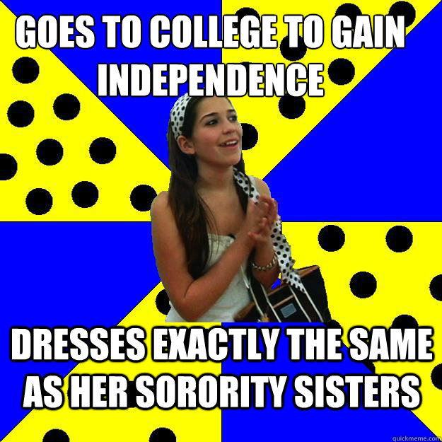 goes to college to gain independence dresses exactly the same as her sorority sisters - goes to college to gain independence dresses exactly the same as her sorority sisters  Sheltered Suburban Kid