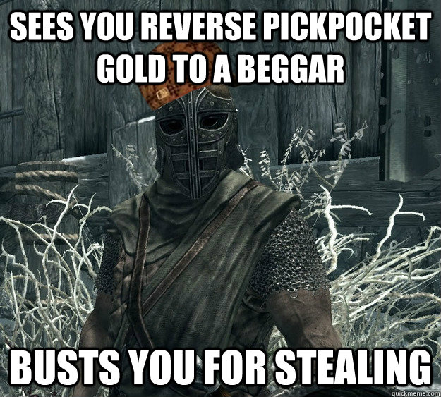 sees you reverse pickpocket gold to a beggar busts you for stealing  Scumbag Skyrim Guard