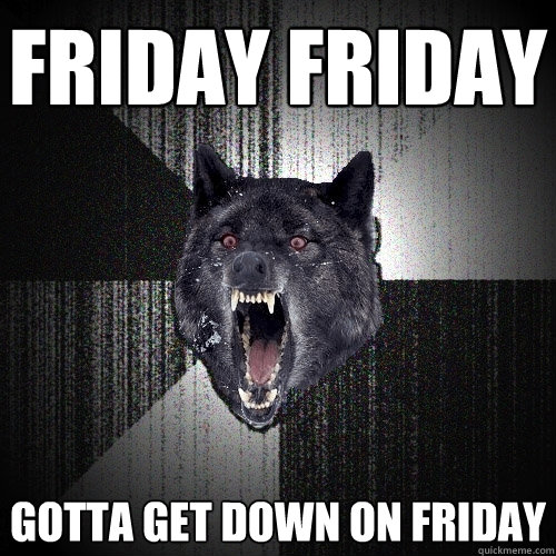 friday friday gotta get down on friday - friday friday gotta get down on friday  Insanity Wolf