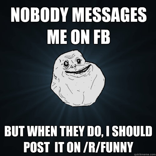 Nobody messages  me on FB But when they do, I should post  it on /r/funny - Nobody messages  me on FB But when they do, I should post  it on /r/funny  Forever Alone