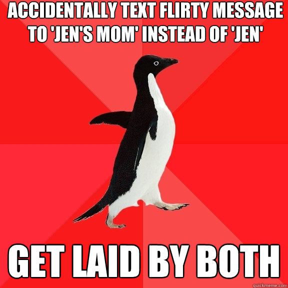 Accidentally text flirty message to 'Jen's Mom' instead of 'Jen' Get laid by Both  Socially Awesome Penguin