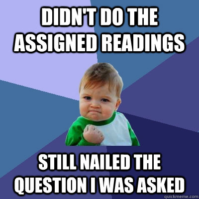 Didn't do the Assigned readings Still nailed the question i was asked - Didn't do the Assigned readings Still nailed the question i was asked  Success Kid