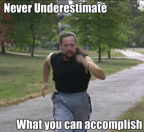 Never Underestimate What you can accomplish - Never Underestimate What you can accomplish  Pure determination guy