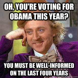 Oh, you're voting for Obama this year? You must be well-informed on the last four years - Oh, you're voting for Obama this year? You must be well-informed on the last four years  Condescending Wonka