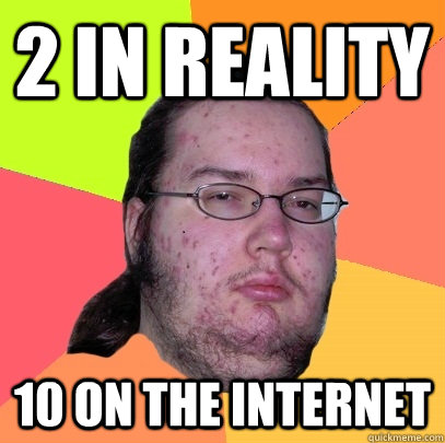 2 in reality 10 on the internet - 2 in reality 10 on the internet  Butthurt Dweller