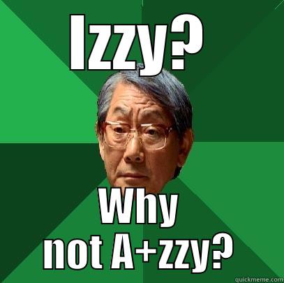 IZZY? WHY NOT A+ZZY? High Expectations Asian Father