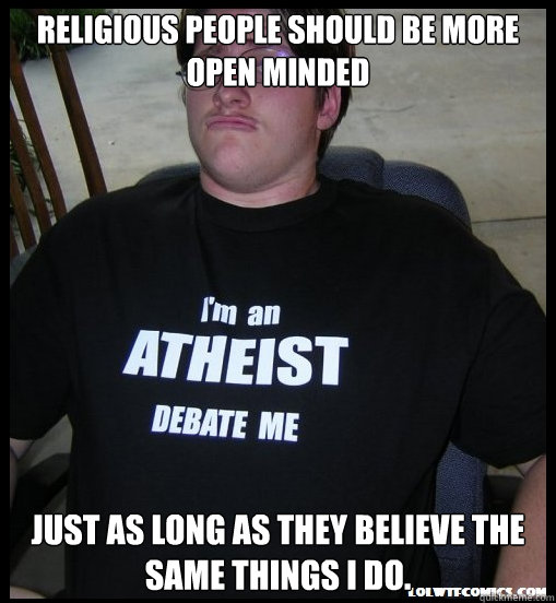 Religious people should be more open minded just as long as they believe the same things i do. - Religious people should be more open minded just as long as they believe the same things i do.  Scumbag Atheist