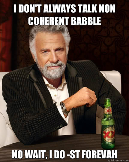 I don't always talk non coherent babble No wait, I do -ST Forevah  Dos Equis man