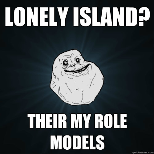 lonely island? their my role models  Forever Alone