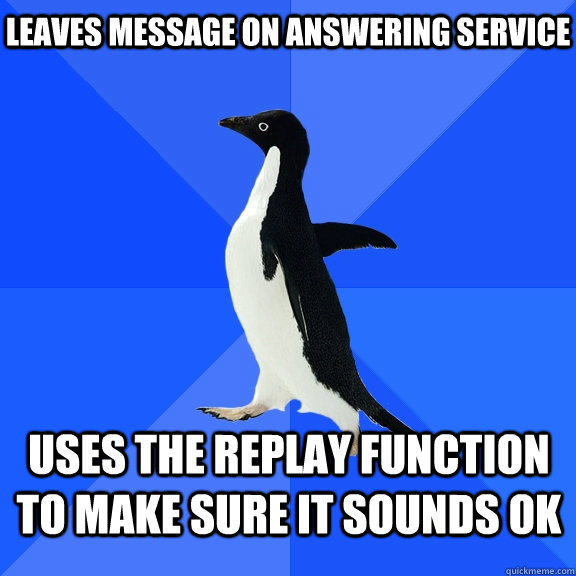 Leaves message on answering service Uses the replay function to make sure it sounds ok    Socially Awkward Penguin