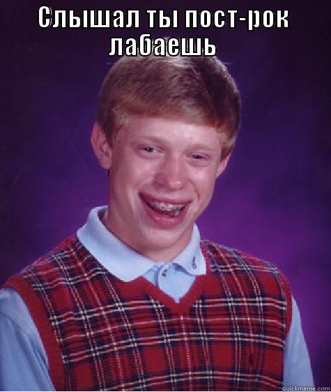 СЛЫШАЛ ТЫ ПОСТ-РОК ЛАБАЕШЬ  Bad Luck Brian