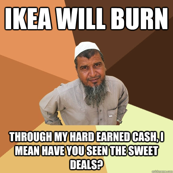 IKEA will burn through my hard earned cash, I mean have you seen the sweet deals? - IKEA will burn through my hard earned cash, I mean have you seen the sweet deals?  Ordinary Muslim Man