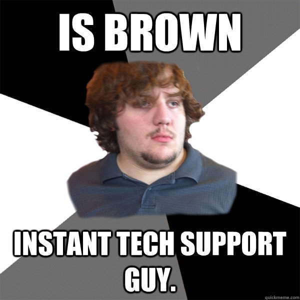 Is Brown Instant Tech Support Guy. - Is Brown Instant Tech Support Guy.  Family Tech Support Guy