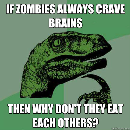 If zombies always crave brains Then why don't they eat each others?  Philosoraptor