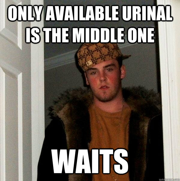 ONLY AVAILABLE URINAL IS THE MIDDLE ONE WAITS - ONLY AVAILABLE URINAL IS THE MIDDLE ONE WAITS  Scumbag Steve