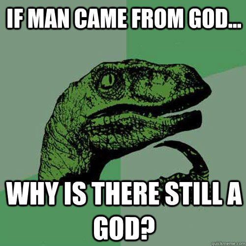 If man came from god... Why is there still a god?  Philosoraptor