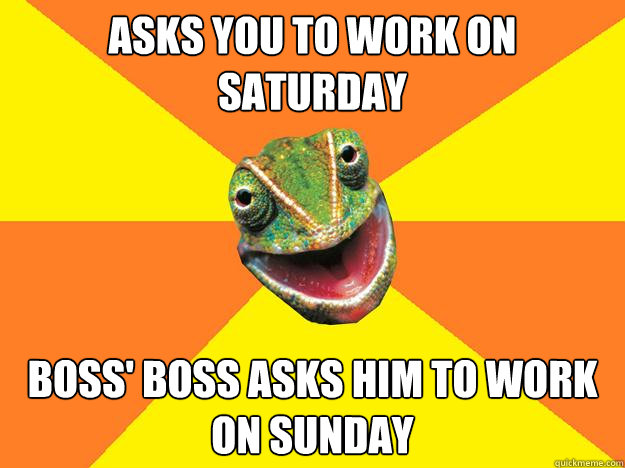 asks you to work on saturday boss' boss asks him to work on sunday  Karma Chameleon