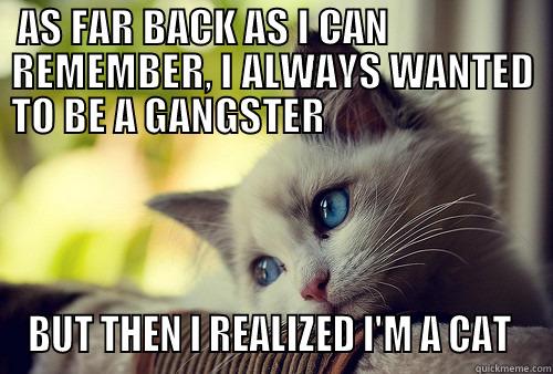   AS FAR BACK AS I CAN                      REMEMBER, I ALWAYS WANTED   TO BE A GANGSTER                                BUT THEN I REALIZED I'M A CAT  First World Problems Cat