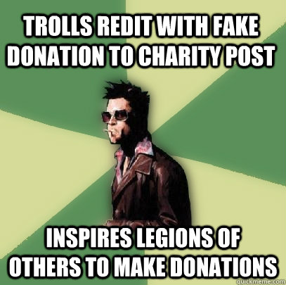 trolls redit with fake donation to charity post inspires legions of others to make donations  Helpful Tyler Durden