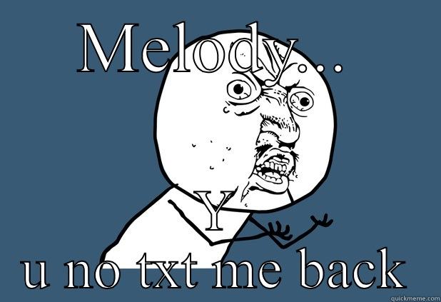 She won't txt me back - MELODY... Y U NO TXT ME BACK Misc