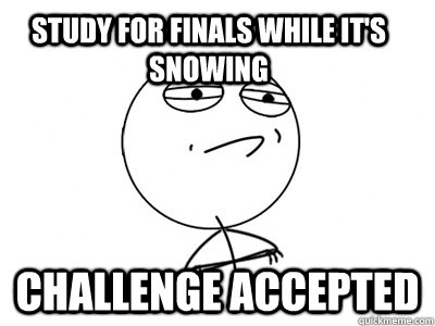 Study for finals while it's snowing Challenge Accepted - Study for finals while it's snowing Challenge Accepted  Challenge Accepted