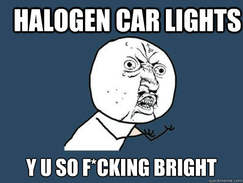 halogen car lights y u so f*cking bright  Y U No