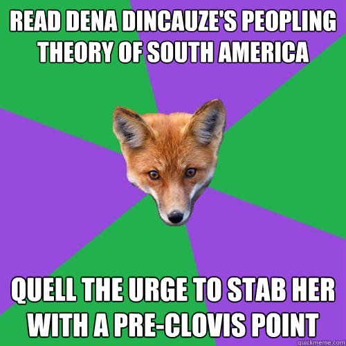 Read Dena Dincauze's peopling theory of South America Quell the urge to stab her with a pre-Clovis point  Anthropology Major Fox