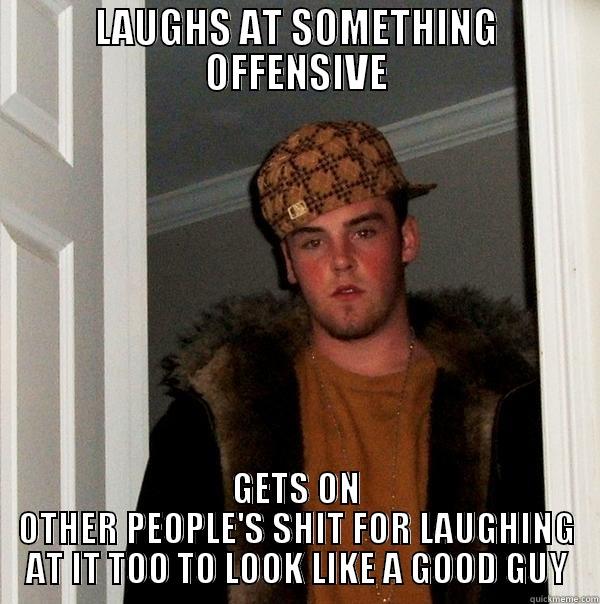 LAUGHS AT SOMETHING OFFENSIVE GETS ON OTHER PEOPLE'S SHIT FOR LAUGHING AT IT TOO TO LOOK LIKE A GOOD GUY Scumbag Steve