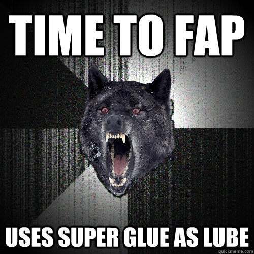 Time to fap uses super glue as lube  Insanity Wolf