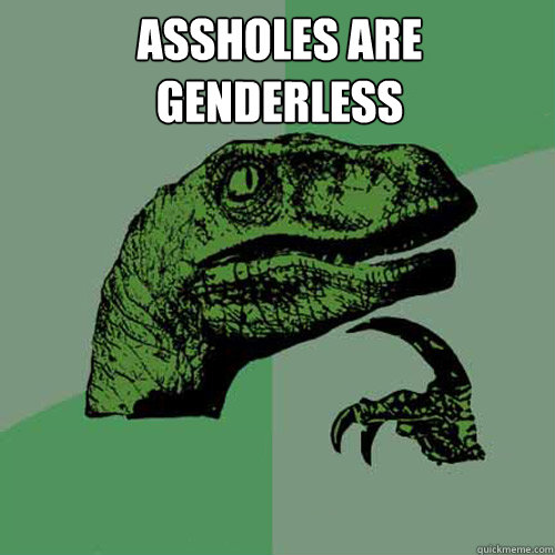 Assholes are genderless  - Assholes are genderless   Philosoraptor