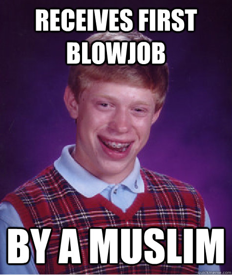 Receives first blowjob by a muslim  Bad Luck Brian