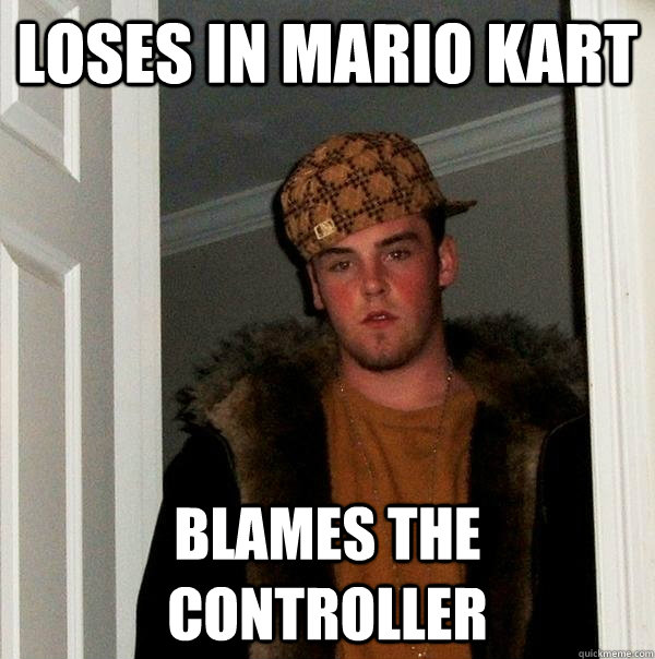 loses in mario kart blames the controller  Scumbag Steve