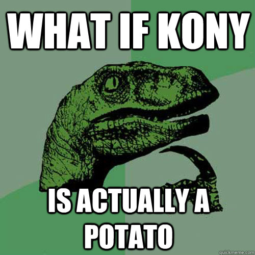 what if kony is actually a potato  Philosoraptor