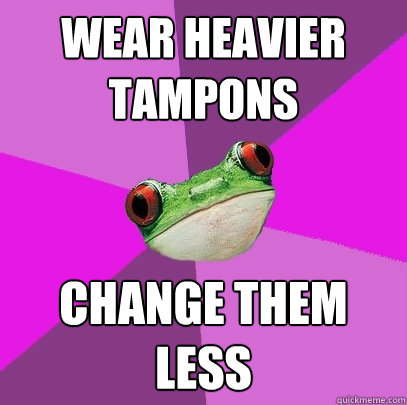 Wear heavier tampons Change them less  Foul Bachelorette Frog